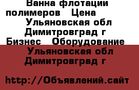 Ванна флотации полимеров › Цена ­ 560 000 - Ульяновская обл., Димитровград г. Бизнес » Оборудование   . Ульяновская обл.,Димитровград г.